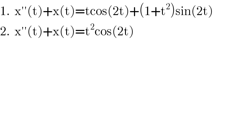 1.  x′′(t)+x(t)=tcos(2t)+(1+t^2 )sin(2t)  2.  x′′(t)+x(t)=t^2 cos(2t)  