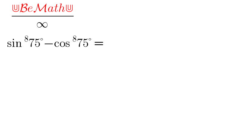      ((⋓BeMath⋓)/∞)     sin^8 75°−cos^8 75° =  