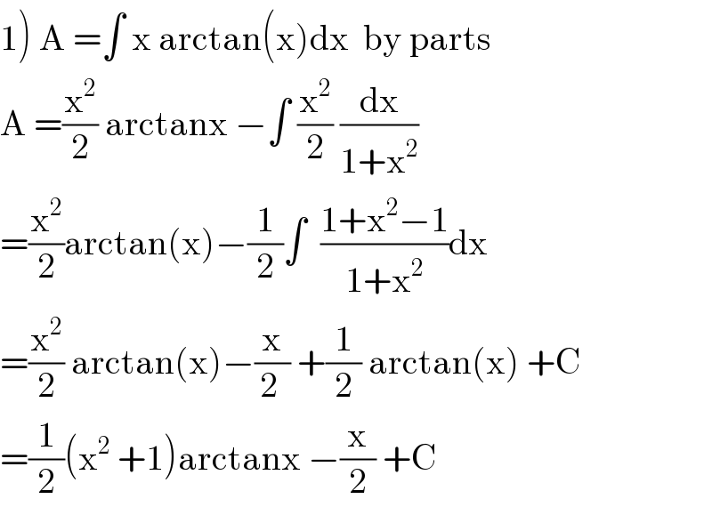 1) A =∫ x arctan(x)dx  by parts  A =(x^2 /2) arctanx −∫ (x^2 /2) (dx/(1+x^2 ))   =(x^2 /2)arctan(x)−(1/2)∫  ((1+x^2 −1)/(1+x^2 ))dx  =(x^2 /2) arctan(x)−(x/(2 )) +(1/2) arctan(x) +C  =(1/2)(x^2  +1)arctanx −(x/2) +C  