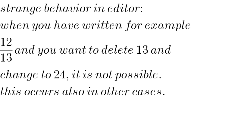 strange behavior in editor:  when you have written for example  ((12)/(13)) and you want to delete 13 and  change to 24, it is not possible.  this occurs also in other cases.  