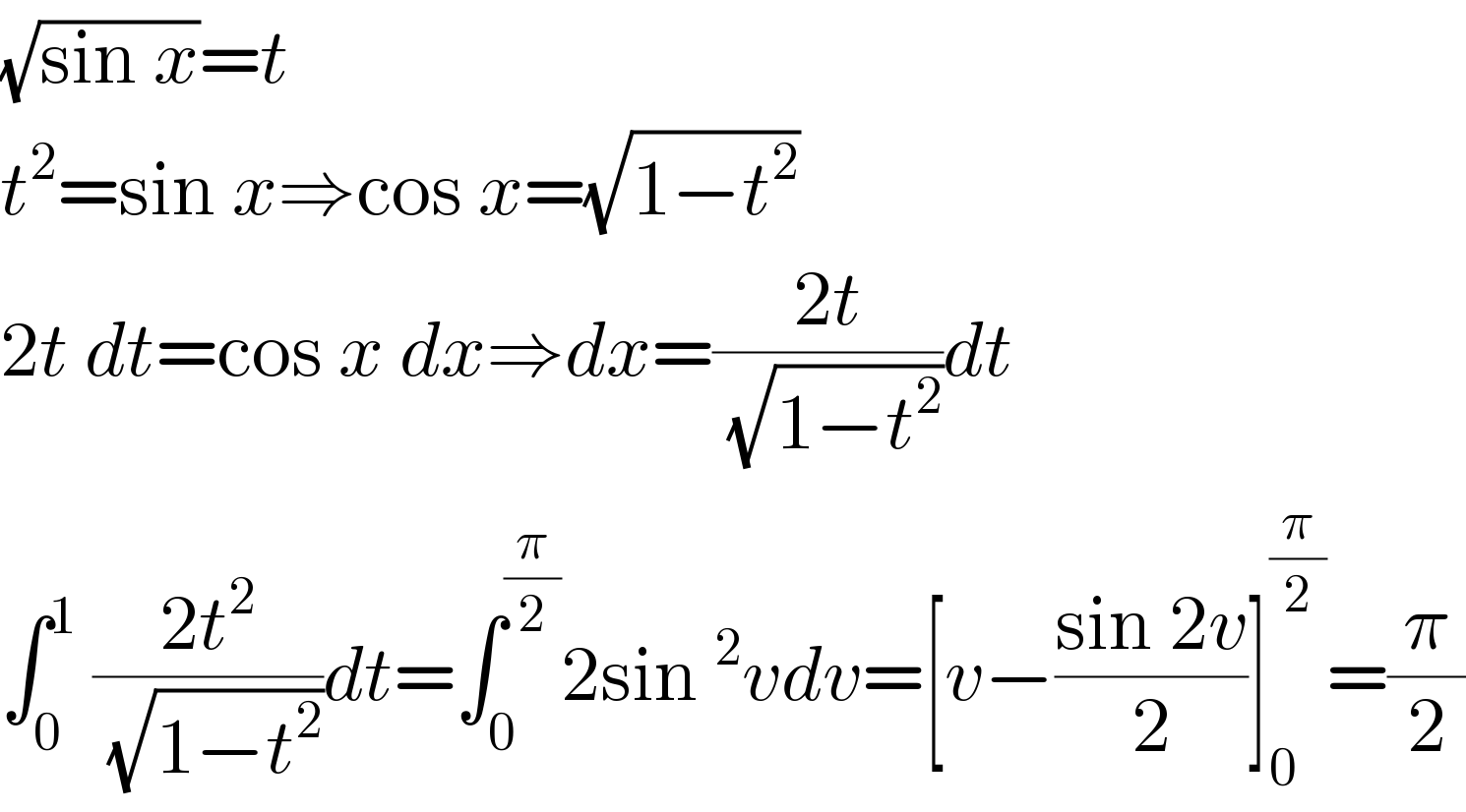 (√(sin x))=t  t^2 =sin x⇒cos x=(√(1−t^2 ))  2t dt=cos x dx⇒dx=((2t)/(√(1−t^2 )))dt  ∫_0 ^1  ((2t^2 )/(√(1−t^2 )))dt=∫_0 ^(π/2) 2sin^2 vdv=[v−((sin 2v)/2)]_0 ^(π/2) =(π/2)  