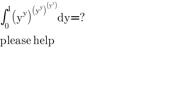 ∫_0 ^1 (y^y )^((y^y )^((y^y )) ) dy=?  please help  