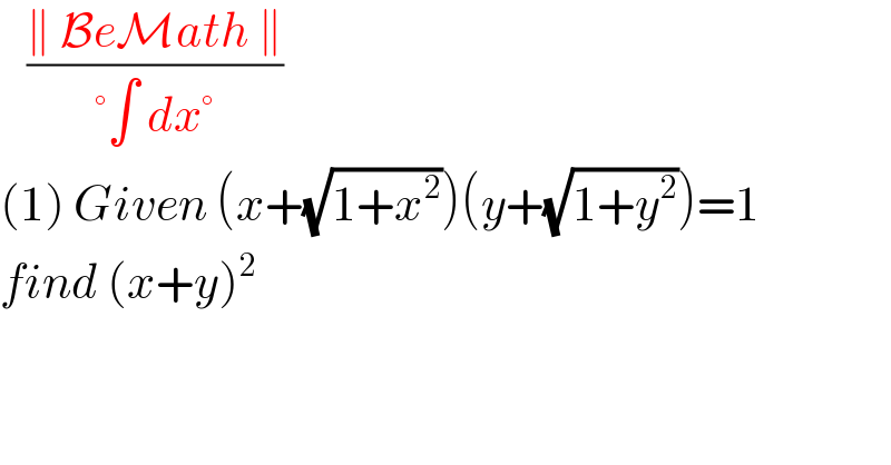    ((∥ BeMath ∥)/(°∫ dx°))  (1) Given (x+(√(1+x^2 )))(y+(√(1+y^2 )))=1  find (x+y)^2    