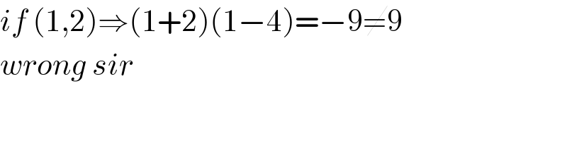 if (1,2)⇒(1+2)(1−4)=−9≠9  wrong sir  