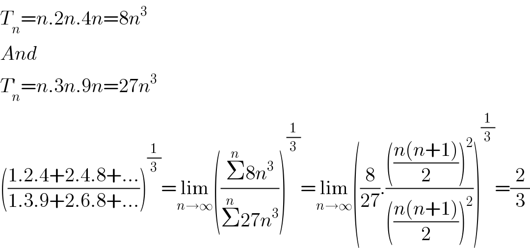T_n =n.2n.4n=8n^3   And  T_n ^′ =n.3n.9n=27n^3   (((1.2.4+2.4.8+...)/(1.3.9+2.6.8+...)))^(1/3) =lim_(n→∞) (((Σ^n 8n^3 )/(Σ^n 27n^3 )))^(1/3) =lim_(n→∞) ((8/(27)).(((((n(n+1))/2))^2 )/((((n(n+1))/2))^2 )))^(1/3) =(2/3)  