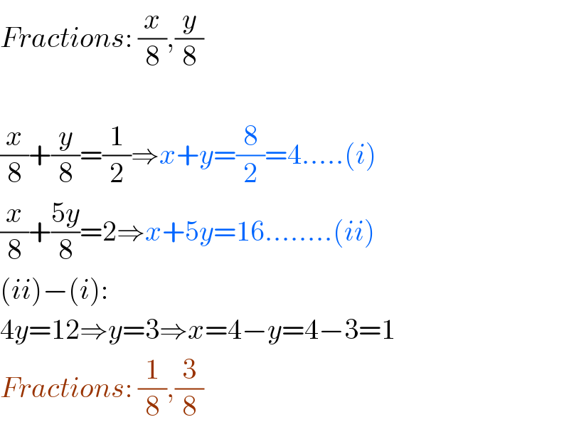 Fractions: (x/8),(y/8)    (x/8)+(y/8)=(1/2)⇒x+y=(8/2)=4.....(i)  (x/8)+((5y)/8)=2⇒x+5y=16........(ii)  (ii)−(i):  4y=12⇒y=3⇒x=4−y=4−3=1  Fractions: (1/8),(3/8)  