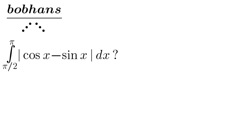    ((bobhans)/(⋰⋱))   ∫_(π/2) ^π ∣ cos x−sin x ∣ dx ?    