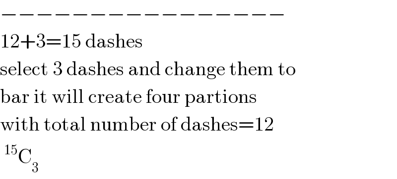 −−−−−−−−−−−−−−−−  12+3=15 dashes  select 3 dashes and change them to  bar it will create four partions  with total number of dashes=12  ^(15) C_3   