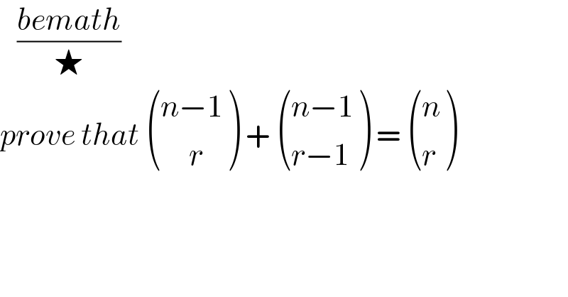   ((bemath)/★)  prove that  (((n−1)),((     r)) ) +  (((n−1)),((r−1)) ) =  ((n),(r) )  