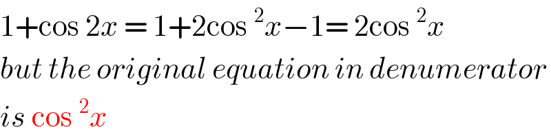 1+cos 2x = 1+2cos^2 x−1= 2cos^2 x   but the original equation in denumerator  is cos^2 x   