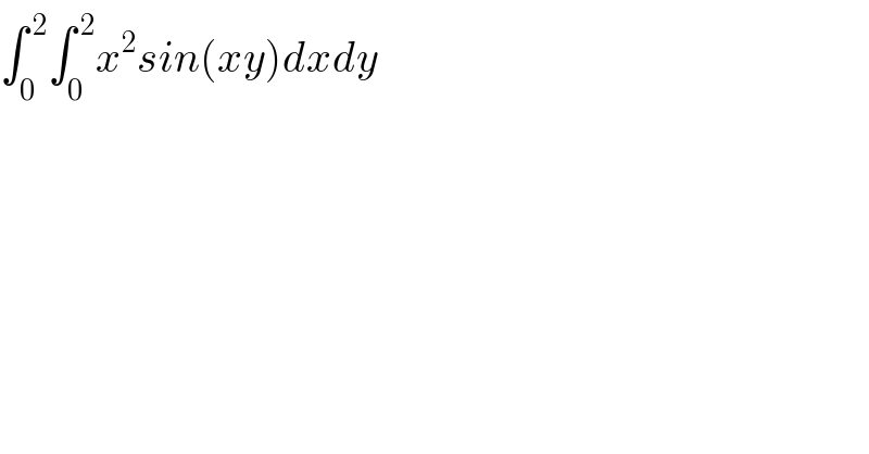 ∫_0 ^( 2) ∫_0 ^( 2) x^2 sin(xy)dxdy  