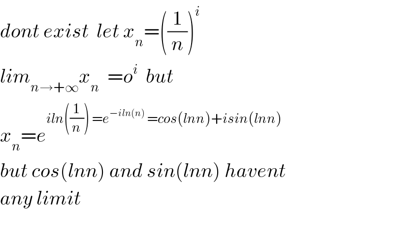 dont exist  let x_n =((1/n))^i   lim_(n→+∞) x_n   =o^i   but  x_n =e^(iln((1/n)) =e^(−iln(n))  =cos(lnn)+isin(lnn))   but cos(lnn) and sin(lnn) havent  any limit    