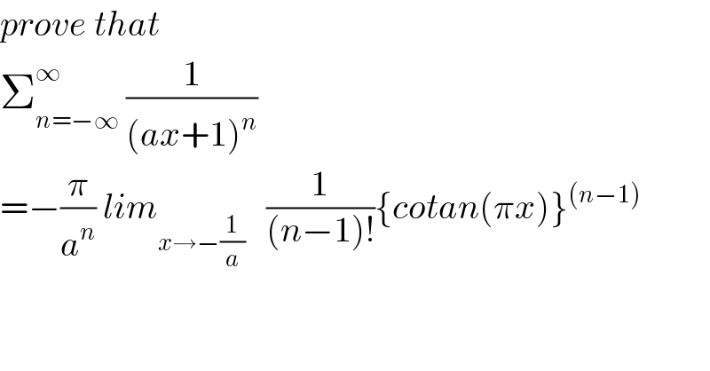 prove that   Σ_(n=−∞) ^∞  (1/((ax+1)^n ))  =−(π/a^n ) lim_(x→−(1/a))    (1/((n−1)!)){cotan(πx)}^((n−1))   