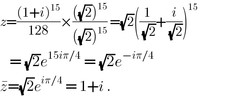 z=(((1+i)^(15) )/(128))×((((√2))^(15) )/(((√2))^(15) )) =(√2)((1/( (√2)))+(i/( (√2))))^(15)      = (√2)e^(15iπ/4)  = (√2)e^(−iπ/4)   z^� =(√2)e^(iπ/4)  = 1+i .  