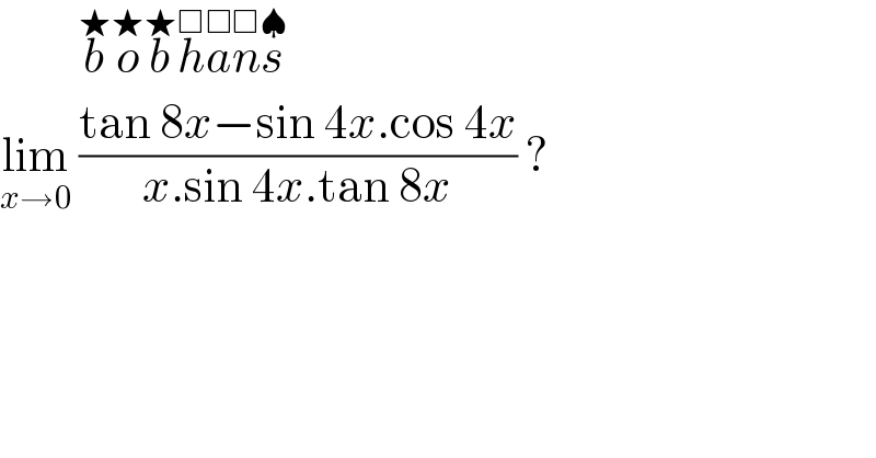          b^★ o^★ b^★ h^□ a^□ n^□ s^♠   lim_(x→0)  ((tan 8x−sin 4x.cos 4x)/(x.sin 4x.tan 8x)) ?  