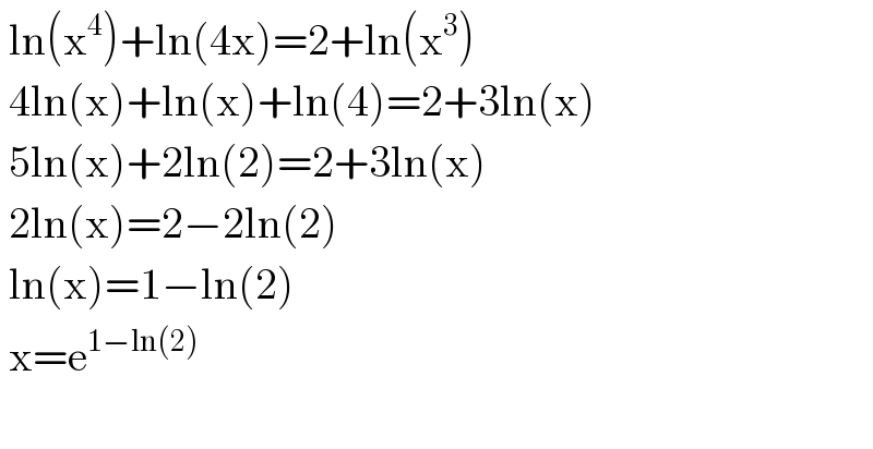  ln(x^4 )+ln(4x)=2+ln(x^3 )   4ln(x)+ln(x)+ln(4)=2+3ln(x)   5ln(x)+2ln(2)=2+3ln(x)   2ln(x)=2−2ln(2)   ln(x)=1−ln(2)   x=e^(1−ln(2))     