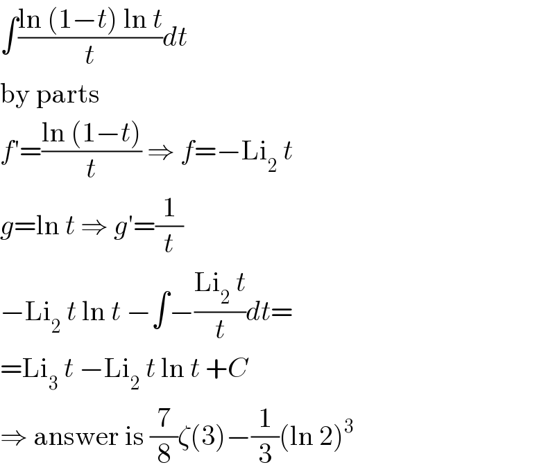 ∫((ln (1−t) ln t)/t)dt  by parts  f′=((ln (1−t))/t) ⇒ f=−Li_2  t  g=ln t ⇒ g′=(1/t)  −Li_2  t ln t −∫−((Li_2  t)/t)dt=  =Li_3  t −Li_2  t ln t +C  ⇒ answer is (7/8)ζ(3)−(1/3)(ln 2)^3   