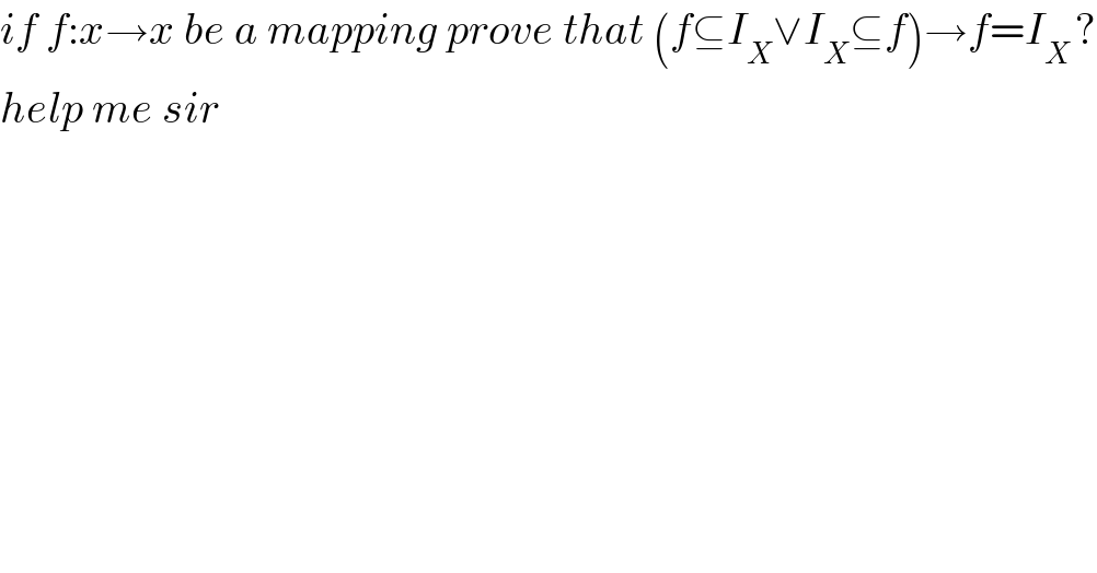 if f:x→x be a mapping prove that (f⊆I_X ∨I_X ⊆f)→f=I_(X ) ?  help me sir  