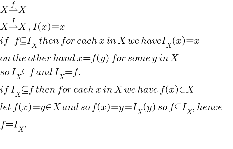 X→^f X  X→^I X , I(x)=x  if   f⊆I_X  then for each x in X we haveI_X (x)=x  on the other hand x=f(y) for some y in X  so I_X ⊆f and I_X =f.  if I_X ⊆f then for each x in X we have f(x)∈X  let f(x)=y∈X and so f(x)=y=I_X (y) so f⊆I_X , hence  f=I_X .    