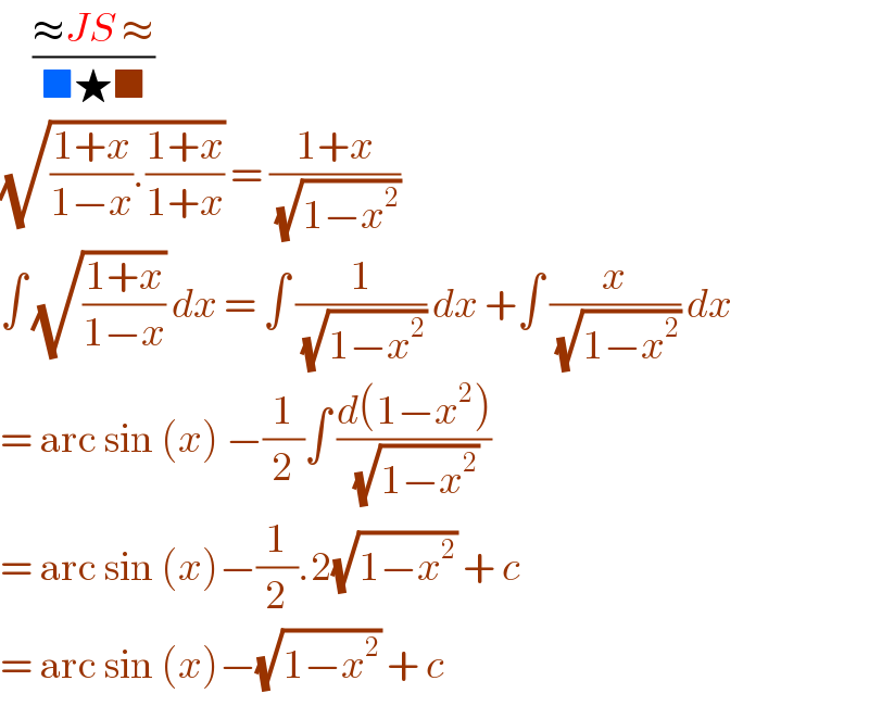      ((≈JS ≈)/(■★■))  (√(((1+x)/(1−x)).((1+x)/(1+x)))) = ((1+x)/( (√(1−x^2 ))))   ∫ (√((1+x)/(1−x))) dx = ∫ (1/( (√(1−x^2 )))) dx +∫ (x/( (√(1−x^2 )))) dx  = arc sin (x) −(1/2)∫ ((d(1−x^2 ))/( (√(1−x^2 ))))  = arc sin (x)−(1/2).2(√(1−x^2 )) + c  = arc sin (x)−(√(1−x^2 )) + c   