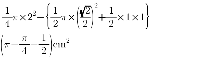  (1/4)π×2^2 −{(1/2)π×(((√2)/2))^2 +(1/2)×1×1}  (π−(π/4)−(1/2))cm^2   