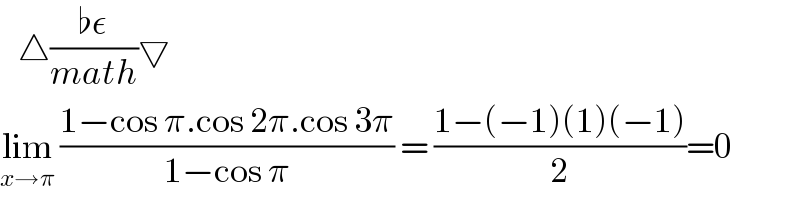    △((♭ε)/(math))▽  lim_(x→π)  ((1−cos π.cos 2π.cos 3π)/(1−cos π)) = ((1−(−1)(1)(−1))/2)=0  