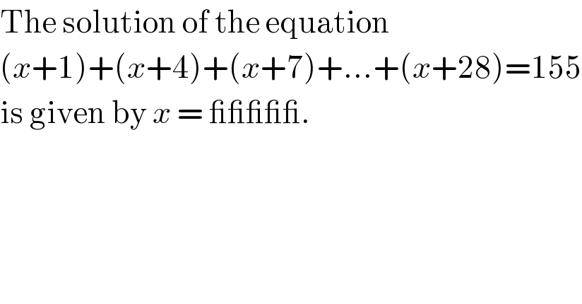 The solution of the equation  (x+1)+(x+4)+(x+7)+...+(x+28)=155  is given by x = _____.  