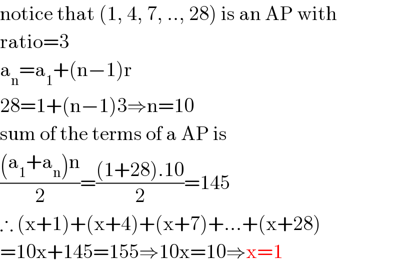 notice that (1, 4, 7, .., 28) is an AP with   ratio=3  a_n =a_1 +(n−1)r  28=1+(n−1)3⇒n=10  sum of the terms of a AP is  (((a_1 +a_n )n)/2)=(((1+28).10)/2)=145  ∴ (x+1)+(x+4)+(x+7)+...+(x+28)  =10x+145=155⇒10x=10⇒x=1  