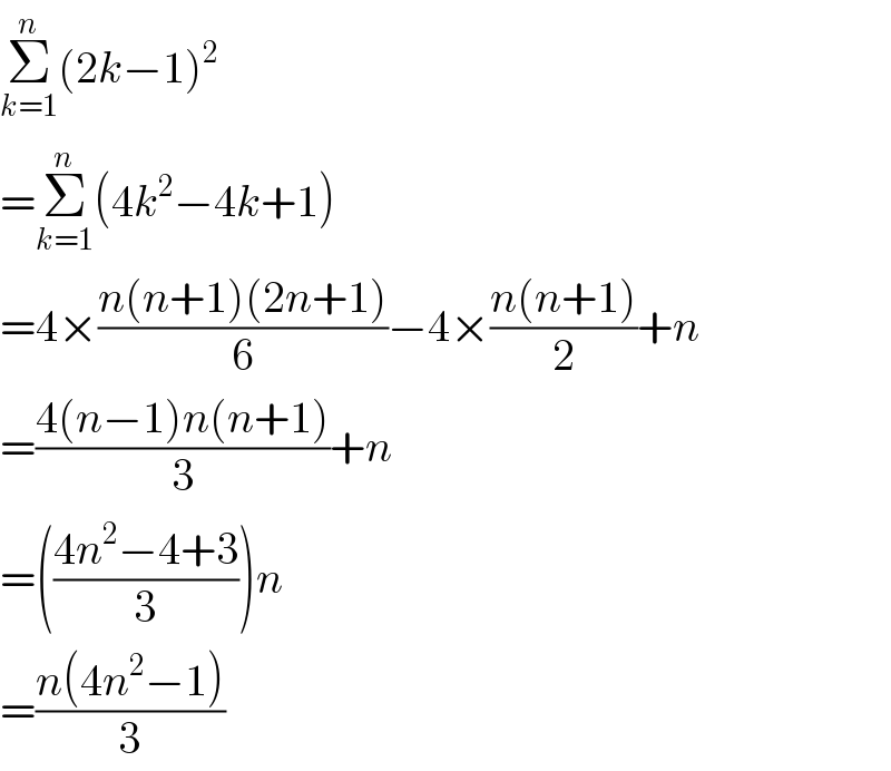 Σ_(k=1) ^n (2k−1)^2   =Σ_(k=1) ^n (4k^2 −4k+1)  =4×((n(n+1)(2n+1))/6)−4×((n(n+1))/2)+n  =((4(n−1)n(n+1))/3)+n  =(((4n^2 −4+3)/3))n  =((n(4n^2 −1))/3)  