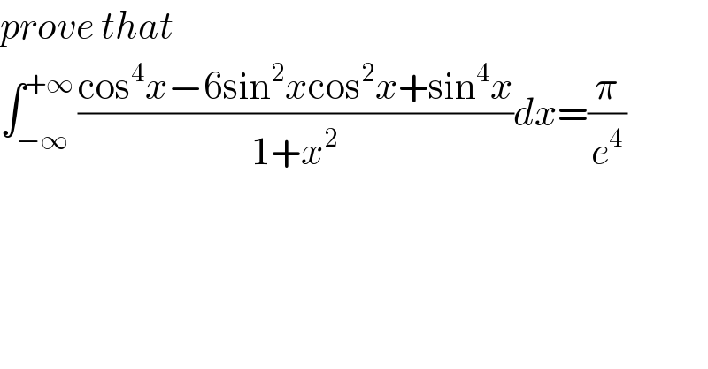 prove that   ∫_(−∞) ^(+∞) ((cos^4 x−6sin^2 xcos^2 x+sin^4 x)/(1+x^2 ))dx=(π/e^4 )  
