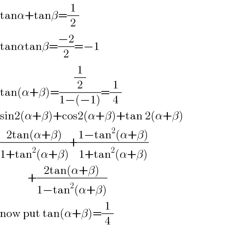 tanα+tanβ=(1/2)  tanαtanβ=((−2)/2)=−1  tan(α+β)=((1/2)/(1−(−1)))=(1/4)  sin2(α+β)+cos2(α+β)+tan 2(α+β)  ((2tan(α+β))/(1+tan^2 (α+β)))+((1−tan^2 (α+β))/(1+tan^2 (α+β)))              +((2tan(α+β))/(1−tan^2 (α+β)))  now put tan(α+β)=(1/4)  