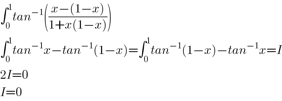 ∫_0 ^1 tan^(−1) (((x−(1−x))/(1+x(1−x))))  ∫_0 ^1 tan^(−1) x−tan^(−1) (1−x)=∫_0 ^1 tan^(−1) (1−x)−tan^(−1) x=I  2I=0  I=0  