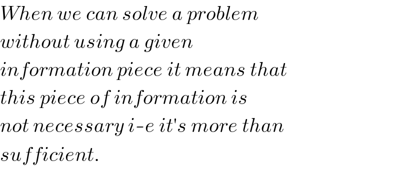 When we can solve a problem  without using a given  information piece it means that  this piece of information is  not necessary i-e it′s more than  sufficient.  