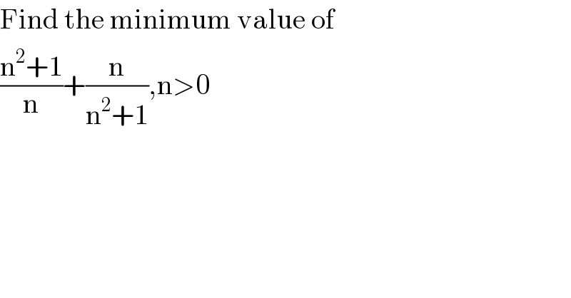 Find the minimum value of  ((n^2 +1)/n)+(n/(n^2 +1)),n>0  