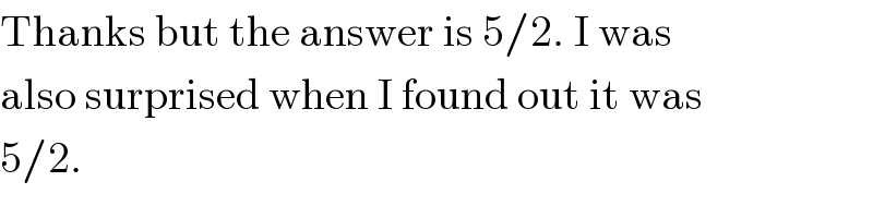 Thanks but the answer is 5/2. I was  also surprised when I found out it was  5/2.  