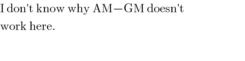I don′t know why AM−GM doesn′t  work here.  