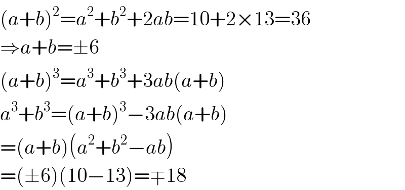 (a+b)^2 =a^2 +b^2 +2ab=10+2×13=36  ⇒a+b=±6  (a+b)^3 =a^3 +b^3 +3ab(a+b)  a^3 +b^3 =(a+b)^3 −3ab(a+b)  =(a+b)(a^2 +b^2 −ab)  =(±6)(10−13)=∓18  