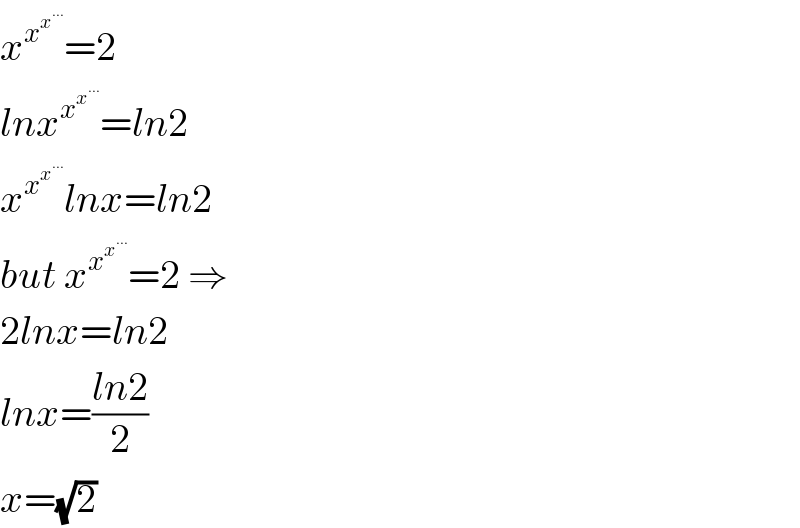 x^x^x^(...)   =2  lnx^x^x^(...)   =ln2  x^x^x^(...)   lnx=ln2  but x^x^x^(...)   =2 ⇒  2lnx=ln2  lnx=((ln2)/2)  x=(√2)  