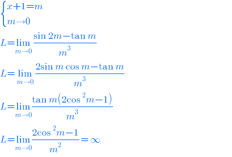  { ((x+1=m)),((m→0)) :}  L=lim_(m→0)  ((sin 2m−tan m)/m^3 )  L= lim_(m→0)  ((2sin m cos m−tan m)/m^3 )  L=lim_(m→0) ((tan m(2cos^2 m−1))/m^3 )  L=lim_(m→0) ((2cos^2 m−1)/m^2 ) = ∞  