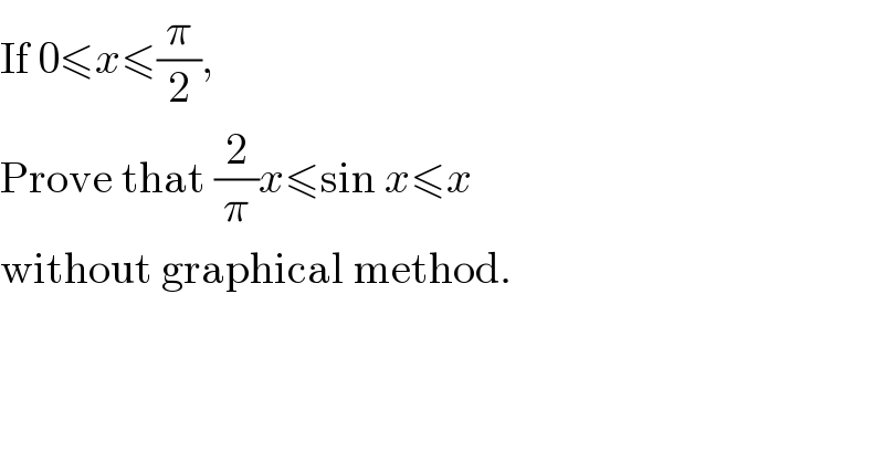 If 0≤x≤(π/2),  Prove that (2/π)x≤sin x≤x  without graphical method.  