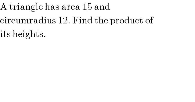 A triangle has area 15 and  circumradius 12. Find the product of  its heights.  