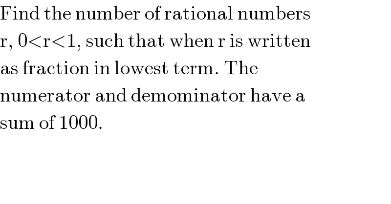 Find the number of rational numbers  r, 0<r<1, such that when r is written  as fraction in lowest term. The  numerator and demominator have a  sum of 1000.  
