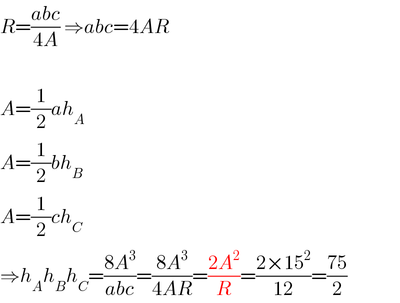 R=((abc)/(4A)) ⇒abc=4AR    A=(1/2)ah_A   A=(1/2)bh_B   A=(1/2)ch_C   ⇒h_A h_B h_C =((8A^3 )/(abc))=((8A^3 )/(4AR))=((2A^2 )/R)=((2×15^2 )/(12))=((75)/2)  