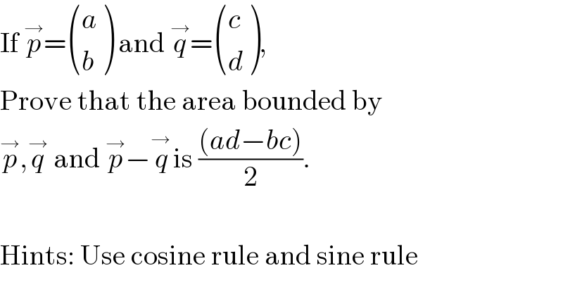 If p^→ = ((a),(b) ) and q^→ = ((c),(d) ),  Prove that the area bounded by   p^→ ,q^→  and p^→ −q^(→ ) is (((ad−bc))/2).    Hints: Use cosine rule and sine rule  