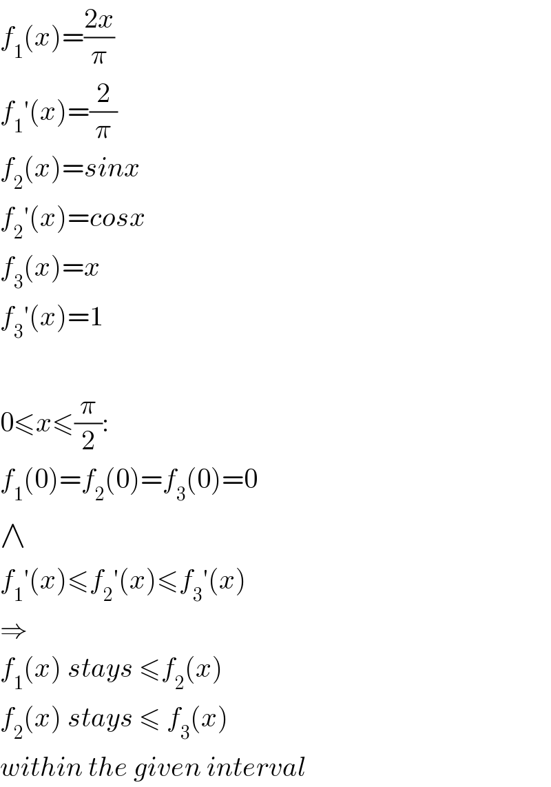 f_1 (x)=((2x)/π)  f_1 ′(x)=(2/π)  f_2 (x)=sinx  f_2 ′(x)=cosx  f_3 (x)=x  f_3 ′(x)=1    0≤x≤(π/2):  f_1 (0)=f_2 (0)=f_3 (0)=0  ∧  f_1 ′(x)≤f_2 ′(x)≤f_3 ′(x)  ⇒  f_1 (x) stays ≤f_2 (x)  f_2 (x) stays ≤ f_3 (x)  within the given interval  