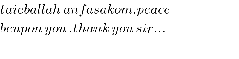 taieballah anfasakom.peace  beupon you .thank you sir...  