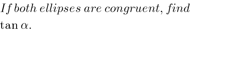 If both ellipses are congruent, find  tan α.  