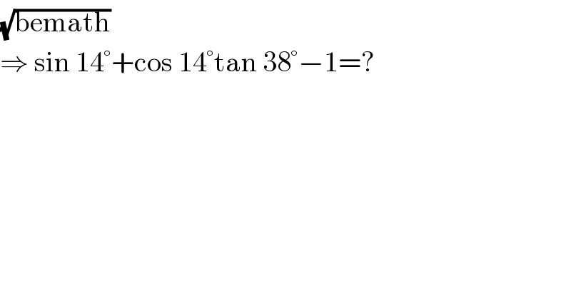 (√(bemath))  ⇒ sin 14°+cos 14°tan 38°−1=?  