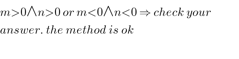 m>0∧n>0 or m<0∧n<0 ⇒ check your  answer. the method is ok  