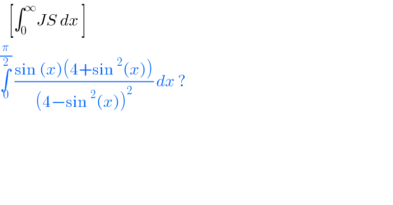   [∫_0 ^∞ JS dx ]  ∫_0 ^(π/2)  ((sin (x)(4+sin^2 (x)))/((4−sin^2 (x))^2 )) dx ?  